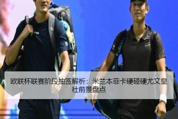 欧联杯联赛阶段抽签解析:米兰本菲卡硬碰硬尤文皇社前景盘点
